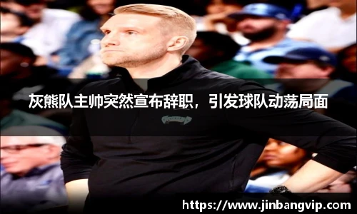 灰熊队主帅突然宣布辞职，引发球队动荡局面