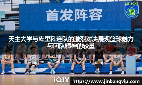 天主大学与库里科连队的激烈对决展现篮球魅力与团队精神的较量